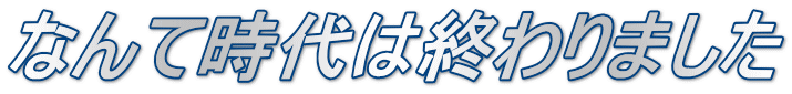 なんて時代は終わりました